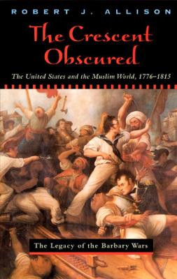 The Crescent Obscured: The United States and the Muslim World, 1776-1815 Robert Allison 9780226014906