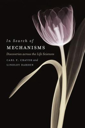 In Search of Mechanisms: Discoveries Across the Life Sciences by Carl F. Craver