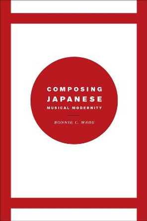 Composing Japanese Musical Modernity by Bonnie C. Wade