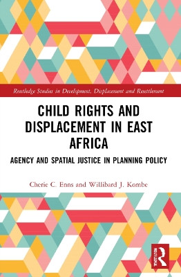 Child Rights and Displacement in East Africa: Agency and Spatial Justice in Planning Policy by Cherie C. Enns 9781032035376