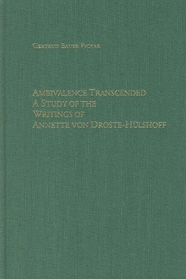 Ambivalence Transcended - A Study of the Writings of Annette von Droste-Hulshoff by Gertrud Bauer Pickar 9781571131416