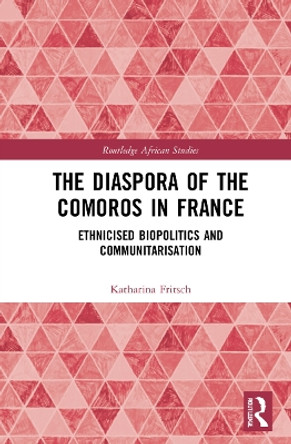 The Diaspora of the Comoros in France: Ethnicised Biopolitics and Communitarisation by Katharina Fritsch 9780367629748