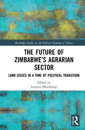 The Future of Zimbabwe’s Agrarian Sector: Land Issues in a Time of Political Transition by Grasian Mkodzongi 9780367745028