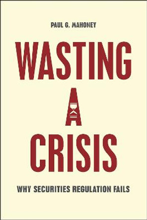 Wasting a Crisis: Why Securities Regulation Fails by Paul G. Mahoney