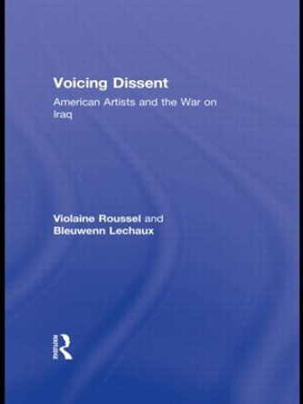 Voicing Dissent: American Artists and the War on Iraq by Violaine Roussel 9780415800587 Voicing Dissent: American Artists and the War on Iraq by Violaine Roussel 9780415800587