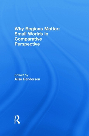Why Regions Matter: Small Worlds in Comparative Perspective by Ailsa Henderson 9780415668910