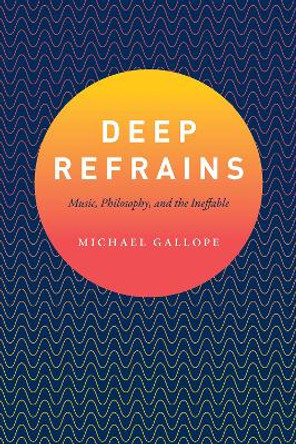 Deep Refrains: Music, Philosophy, and the Ineffable by Michael Gallope