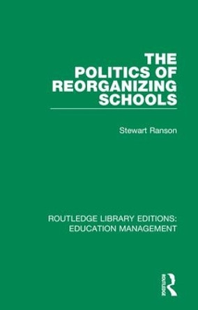 The Politics of Reorganizing Schools by Stewart Ranson 9781138487987