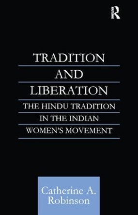 Tradition and Liberation: The Hindu Tradition in the Indian Women's Movement by Catherine A. Robinson 9780700711437