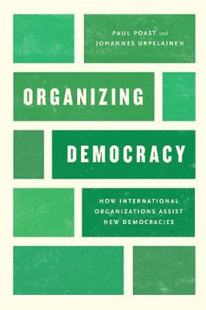 Organizing Democracy: How International Organizations Assist New Democracies by Paul Poast