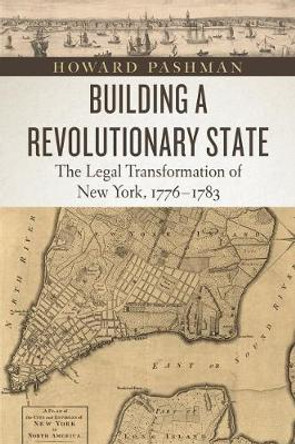 Building a Revolutionary State: The Legal Transformation of New York, 1776-1783 by Howard Pashman