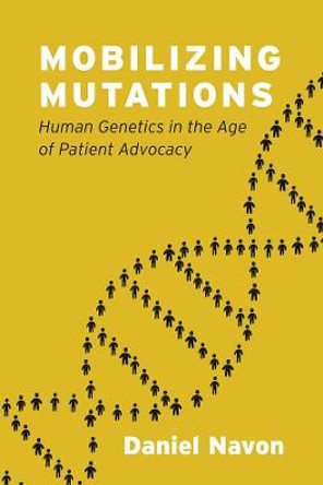 Mobilizing Mutations: Human Genetics in the Age of Patient Advocacy by Daniel Navon