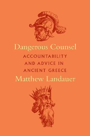 Dangerous Counsel: Accountability and Advice in Ancient Greece by Matthew Landauer