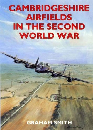 Cambridgeshire Airfields in the Second World War by Graham Smith 9781853064562 [USED COPY]