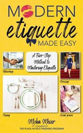 Modern Etiquette Made Easy: A Five-Step Method to Mastering Etiquette by Myka Meier
