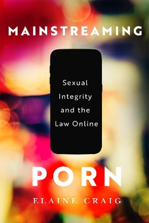 Mainstreaming Porn: Sexual Integrity and the Law Online by Elaine Craig 9780228022398