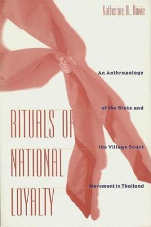 Rituals of National Loyalty: An Anthropology of the State and the Village Scout Movement in Thailand by Katherine A. Bowie