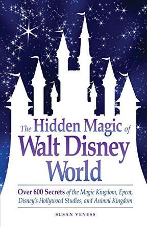 The Hidden Magic of Walt Disney World: Over 600 Secrets of the Magic Kingdom, Epcot, Disney's Hollywood Studios, and Animal Kingdom by Susan Veness 9781605500638 [USED COPY]