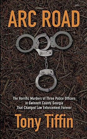 Arc Road: The Horrific Murders of Three Police Officers in Gwinnett County Georgia That Changed Law Enforcement Forever by Tony Tiffin 9781734915105 [USED COPY]