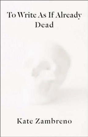 To Write as if Already Dead by Kate Zambreno