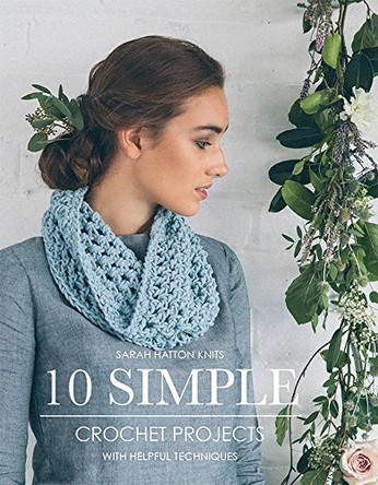 10 Simple Crochet Projects: With Helpful Techniques by Sarah Hatton 9780956785169 [USED COPY]