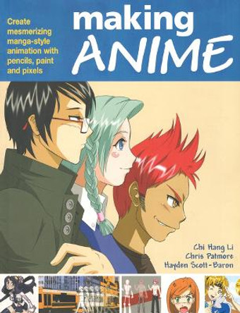 Making Anime: Create mesmerising manga-style animation with pencils, paint and pixels by Chi Hang Li