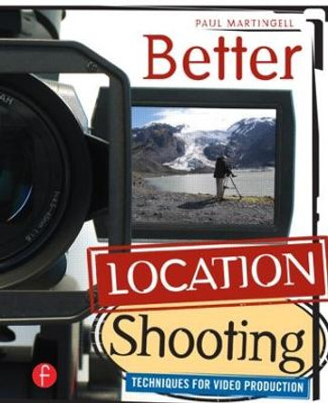 Better Location Shooting: Techniques for Video Production Paul Martingell 9780240810034