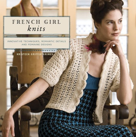 French Girl Knits: Innovative Techniques, Romantic Details, and Feminine Designs by Kristeen Griffin-Grimes 9781596680692 [USED COPY]