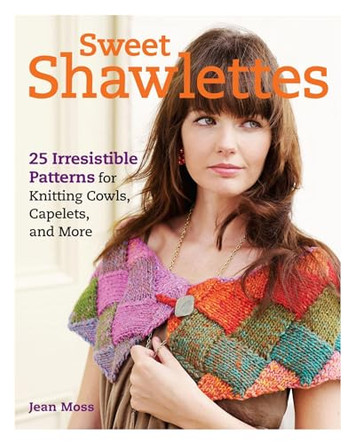 Sweet Shawlettes: 25 Irresistible Patterns for Knitting Cowls, Capelets, and More by Jean Moss 9781600854002 [USED COPY]