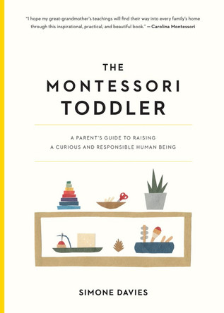 The Montessori Toddler: A Parent's Guide to Raising a Curious and Responsible Human Being by Simone Davies