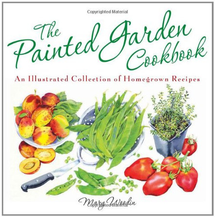 The Painted Garden Cookbook: An Illustrated Collection of Homegrown Recipes by Mary Woodin 9780762438358 [USED COPY]