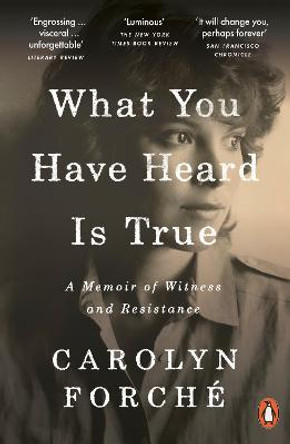 What You Have Heard Is True: A Memoir of Witness and Resistance by Carolyn Forche