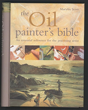 The Oil Painter's Bible: An Essential Reference for the Practising Artist by Marylin Scott 9781844480913 [USED COPY]