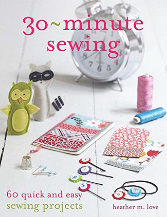 30-Minute Sewing: 60 Quick and Easy Sewing Projects by Heather Love 9781782210955 [USED COPY]