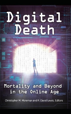 Digital Death: Mortality and Beyond in the Online Age by Christopher M. Moreman 9781440831324