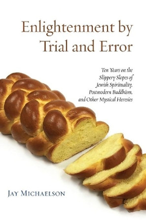 Enlightenment by Trial and Error: Ten Years on the Slippery Slopes of Jewish Spirituality, Postmodern Buddhism, and Other Mystical Heresies by Jay Michaelson 9781934730805