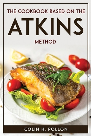 The Cookbook Based on the Atkins Method by Colin H Pollon 9781804771686
