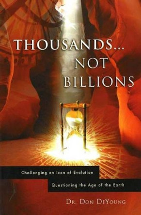 Thousands Not Billions: Challenging an Icon of Evolution, Questioning the Age of the Earth by Don DeYoung 9780890514412