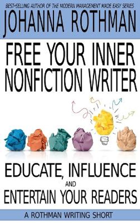 Free Your Inner Nonfiction Writer: Educate, Influence and Entertain Your Readers by Rothman, Johanna 9781943487264