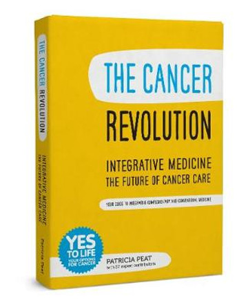The Cancer Revolution: Integrative Medicine - the Future of Cancer Care: Your Guide to Integrating Complementary and Conventional Medicine by Patricia Peat