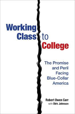 Working Class to College: The Promise and Peril Facing Blue-Collar America by Robert Owen Carr
