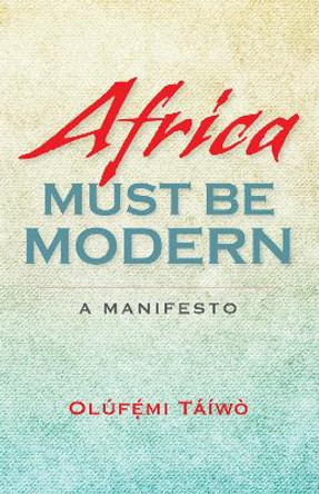 Africa Must Be Modern: A Manifesto by Olufemi Taiwo