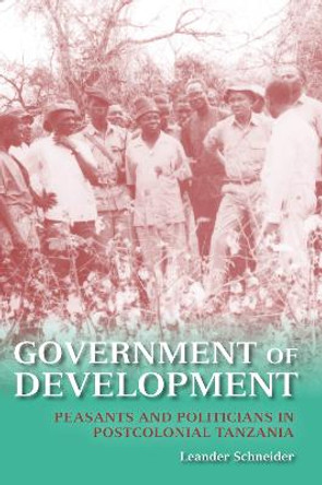 Government of Development: Peasants and Politicians in Postcolonial Tanzania by Leander Schneider