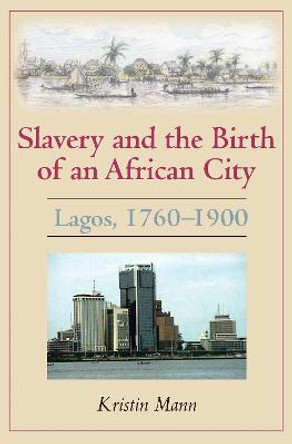 Slavery and the Birth of an African City: Lagos, 1760-1900 by Kristin Mann