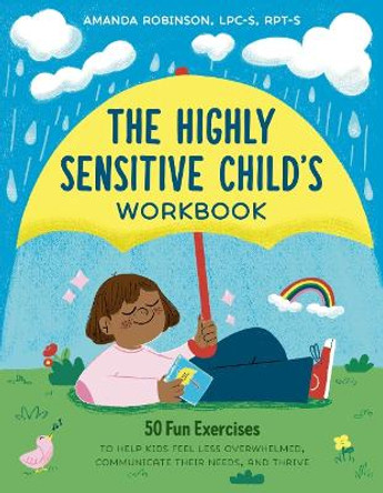 The Highly Sensitive Child's Workbook: 50 Fun Exercises to Help Kids Feel Less Overwhelmed, Communicate Their Needs, and Thrive by Amanda Robinson 9780593689974