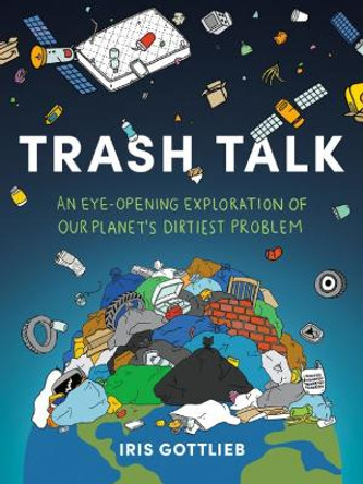 Trash Talk: An Eye-Opening Exploration of Our Planet's Dirtiest Problem by Iris Gottlieb 9780593712771