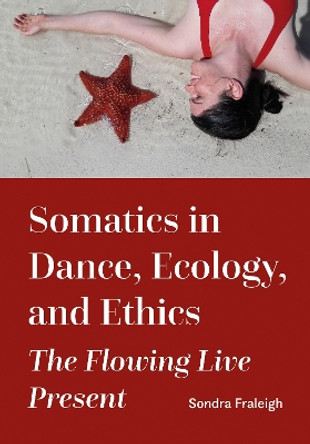 Somatics in Dance, Ecology, and Ethics: The Flowing Live Present by Sondra Fraleigh 9781835950425