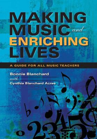Making Music and Enriching Lives: A Guide for All Music Teachers by Bonnie Blanchard