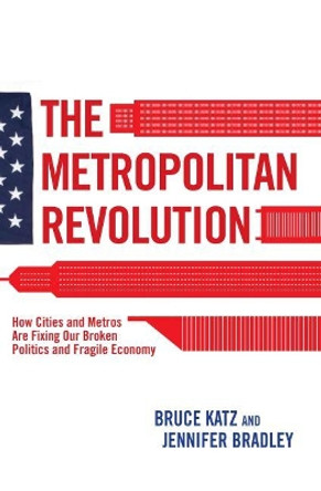 The Metropolitan Revolution: How Cities and Metros Are Fixing Our Broken Politics and Fragile Economy by Bruce Katz 9780815721512