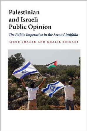 Palestinian and Israeli Public Opinion: The Public Imperative in the Second Intifada by Jacob Shamir